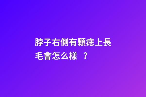 脖子右側有顆痣上長毛會怎么樣？